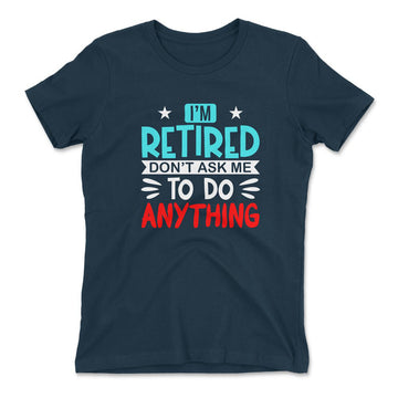 I'm Retired, Don't Ask Me To Do Anything Womens T-Shirt in Midnight Navy color